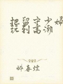 把留守少妇张娟玩到高潮