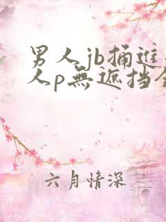男人jb捅进女人p无遮挡全过程