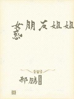 女朋友姐姐的诱惑