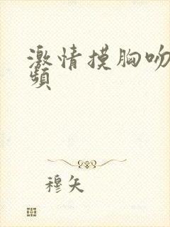 激情摸胸吻戏视频