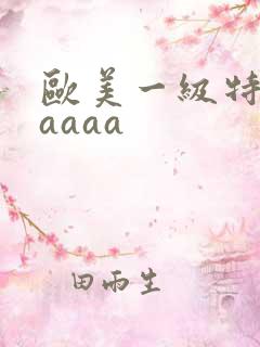 欧美一级特黄aaaaa