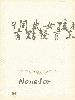 9周岁女孩胸部有点发育正常吗