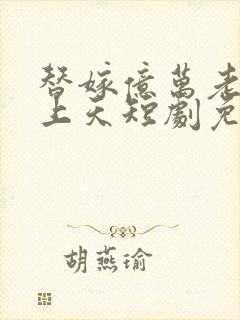 替嫁亿万老公宠上天短剧免费