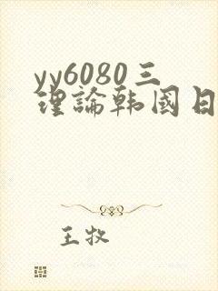 yy6080三理论韩国日本福利片