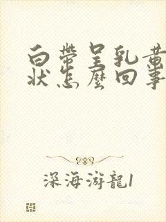 白带呈乳黄色糊状怎么回事