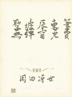 圣墟辰东笔趣阁无弹窗免费阅读