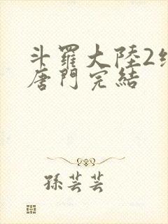 斗罗大陆2绝世唐门完结