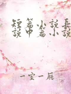 短篇小说长篇小说中篇小说的字数