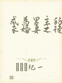 成为男主的退亲未婚妻之后 小说