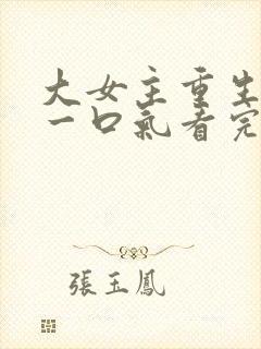 大女主重生爽文一口气看完