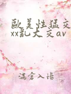 欧美性猛交ⅹxxx乱大交av