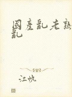 国产乱老熟视频乱