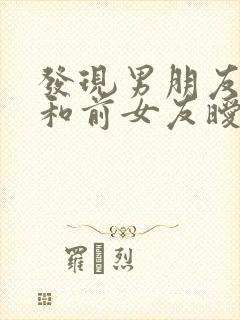 发现男朋友还在和前女友暧昧怎么办