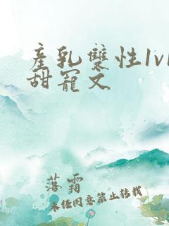 产乳双性1v1甜宠文