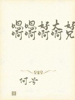 嗯嗯好大好舒服啊啊啊啊兄妹