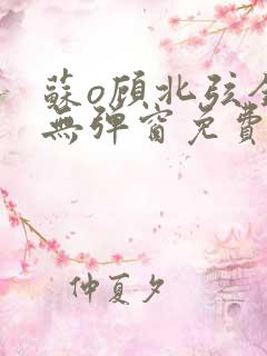 苏o顾北弦全文无弹窗免费阅读