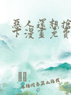 恶人还想抢救一下漫画免费漫画