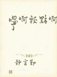 嗯啊轻点啊太大了