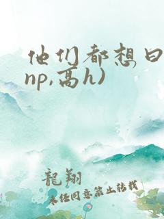 他们都想曰她(np,高h)