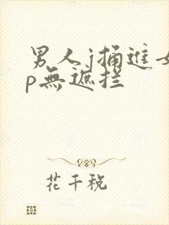 男人j捅进女人p无遮拦