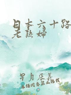 日本六十路av老熟妇