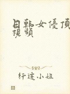 日韩女优顶级片视频