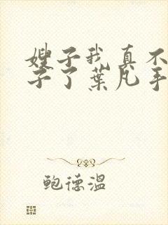 嫂子我真不是傻子了叶凡手机版