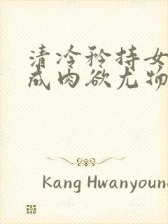 清冷矜持女神穿成肉欲尤物(快穿,