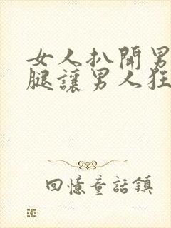 女人扒开男人的腿让男人狂捅30分钟