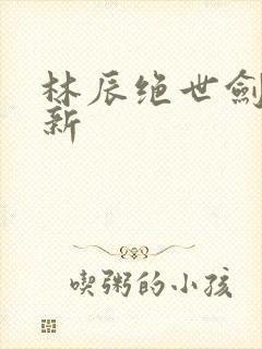 林辰绝世剑神最新