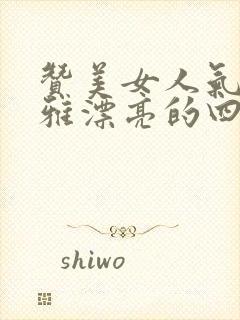 赞美女人气质高雅漂亮的四字