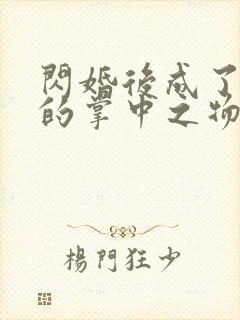 闪婚后成了大佬的掌中之物短剧