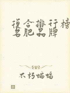 复合排行榜前十名肥品牌