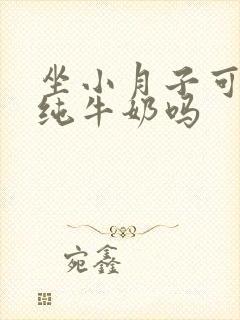 坐小月子可以喝纯牛奶吗