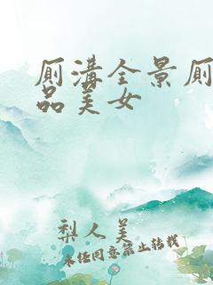 厕沟全景厕沟精品美女