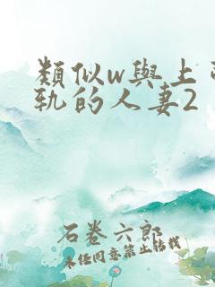类似w与上司出轨的人妻2
