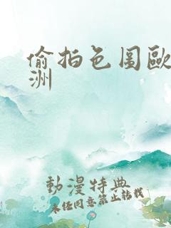 偷拍色图欧洲亚洲