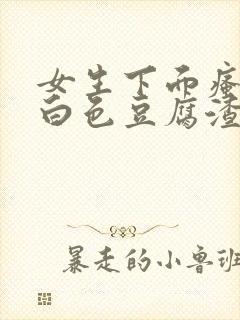 女生下面瘙痒有白色豆腐渣一样的东西