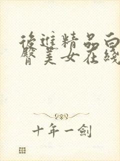 后进精品白嫩翘臀美女在线视频