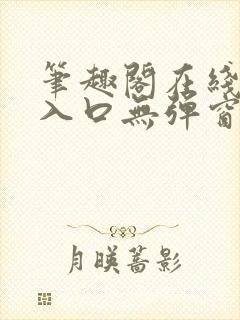 笔趣阁在线阅读入口无弹窗