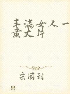 丰满女人一级特黄大片