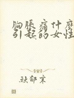 胸胀痛什么原因引起的女性