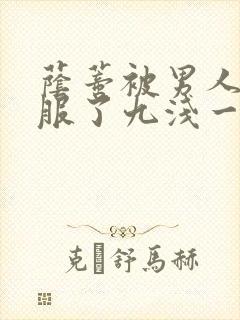 荫蒂被男人添舒服了九浅一深