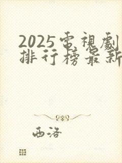 2025电视剧排行榜最新热播剧有哪些