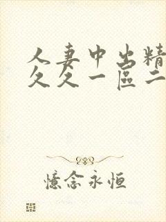 人妻中出精品久久久一区二