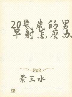 20几岁的男人早射怎么办