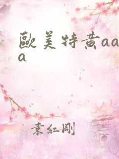 欧美特黄aaaa