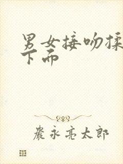 男女接吻揉胸摸下面