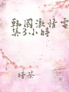 韩国激情电影合集3小时