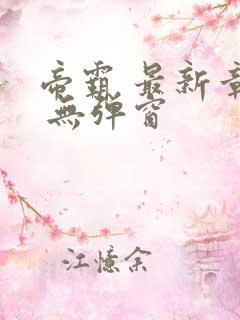 帝霸 最新章节 无弹窗